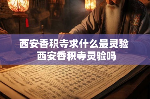 西安香积寺求什么最灵验 西安香积寺灵验吗 西安香积寺求什么最灵验 西安香积寺灵验吗