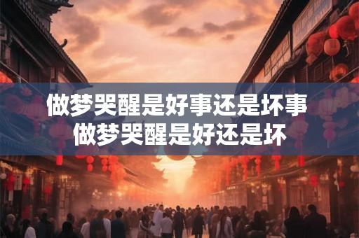 做梦哭醒是好事还是坏事 做梦哭醒是好还是坏