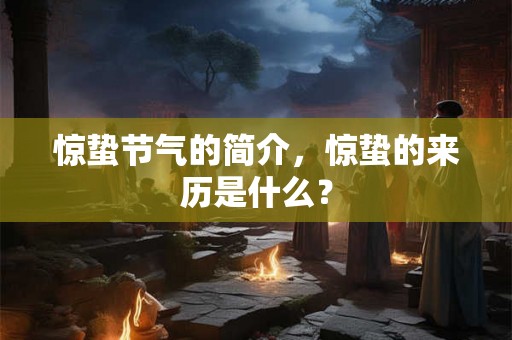惊蛰节气的简介,惊蛰的来历是什么? 惊蛰节气的简介,惊蛰的来历是什么?