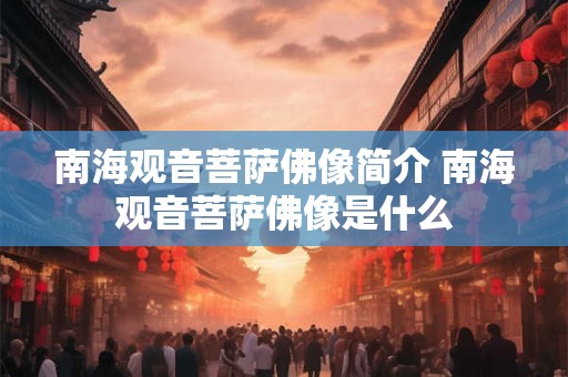 南海观音菩萨佛像简介 南海观音菩萨佛像是什么