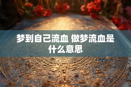 梦到自己流血 做梦流血是什么意思 梦到自己流血 做梦流血是什么意思
