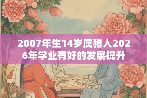 2007年生14岁属猪人2026年学业有好的发展提升
