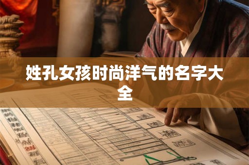 姓孔女孩时尚洋气的名字大全