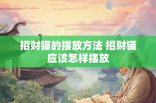 招财猫的摆放方法 招财猫应该怎样摆放