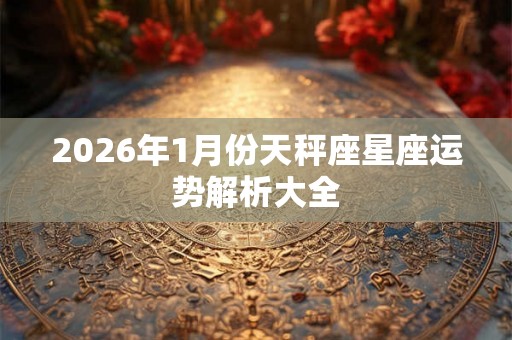 2026年1月份天秤座星座运势解析大全
