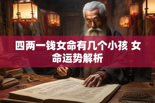 四两一钱女命有几个小孩 女命运势解析 四两一钱女命有几个小孩 女命运势解析