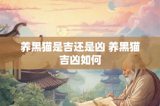 养黑猫是吉还是凶 养黑猫吉凶如何