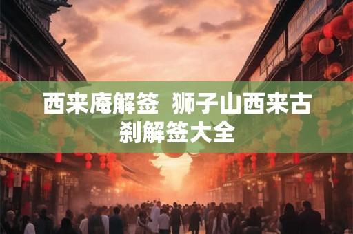 西来庵解签  狮子山西来古刹解签大全