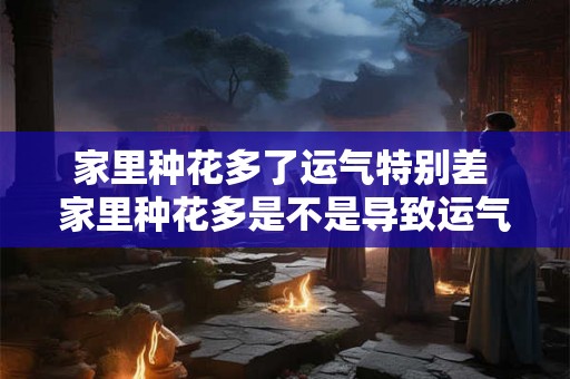 家里种花多了运气特别差 家里种花多是不是导致运气特别差