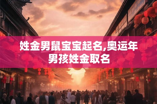 姓金男鼠宝宝起名,奥运年男孩姓金取名