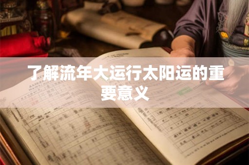 了解流年大运行太阳运的重要意义