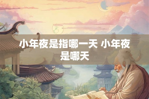 小年夜是指哪一天 小年夜是哪天