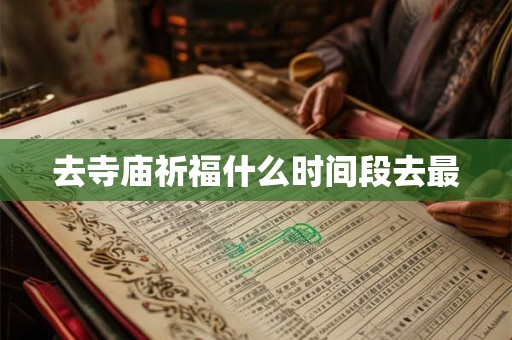去寺庙祈福什么时间段去最