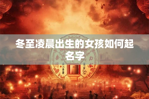 冬至凌晨出生的女孩如何起名字