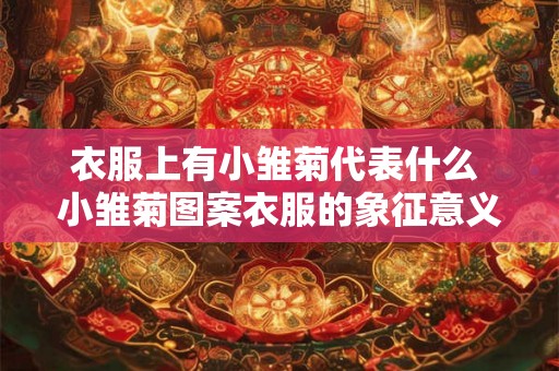 衣服上有小雏菊代表什么 小雏菊图案衣服的象征意义