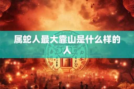 属蛇人最大靠山是什么样的人