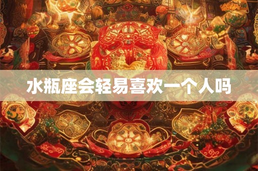 水瓶座会轻易喜欢一个人吗