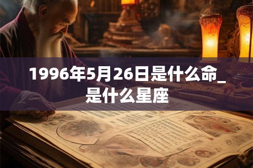 1996年5月26日是什么命_是什么星座