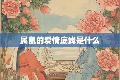 属鼠的爱情底线是什么 属鼠的爱情底线是什么