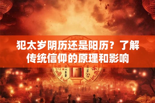 犯太岁阴历还是阳历？了解传统信仰的原理和影响