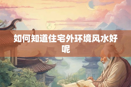 如何知道住宅外环境风水好呢