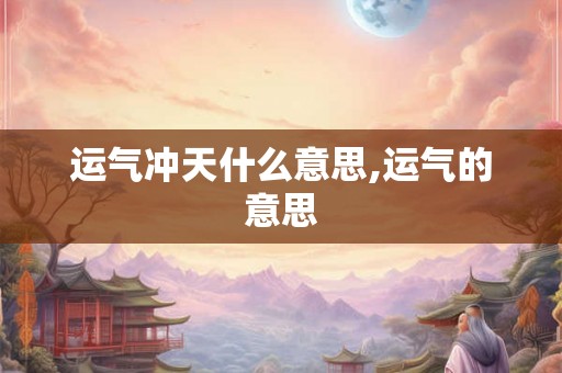运气冲天什么意思,运气的意思