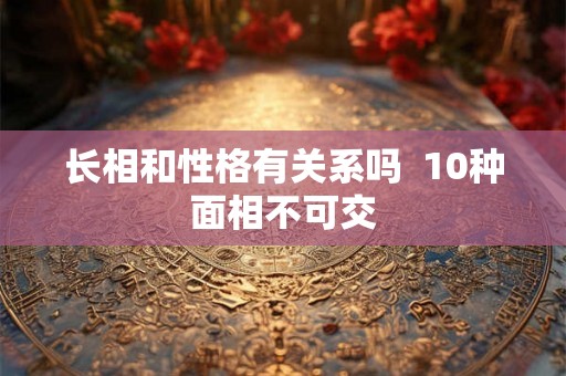 长相和性格有关系吗  10种面相不可交