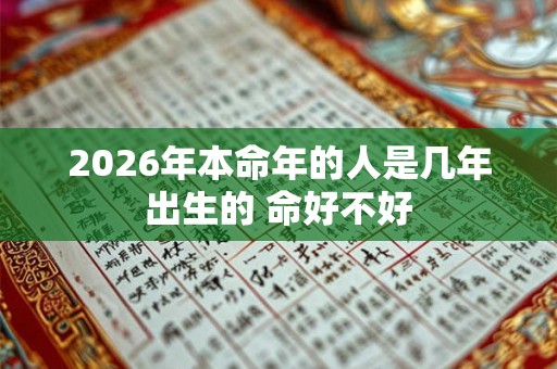 2026年本命年的人是几年出生的 命好不好