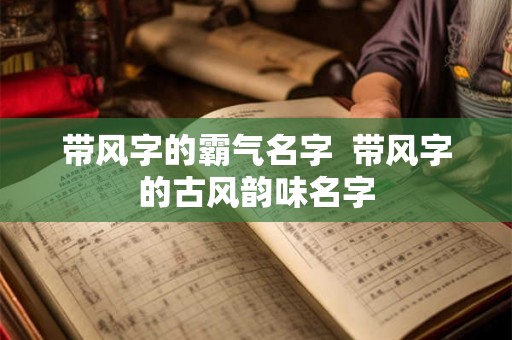 带风字的霸气名字  带风字的古风韵味名字