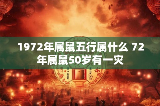 1972年属鼠五行属什么 72年属鼠50岁有一灾