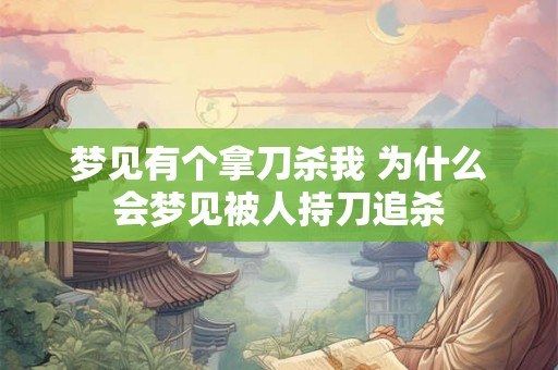 梦见有个拿刀杀我 为什么会梦见被人持刀追杀 梦见有个拿刀杀我 为什么会梦见被人持刀追杀