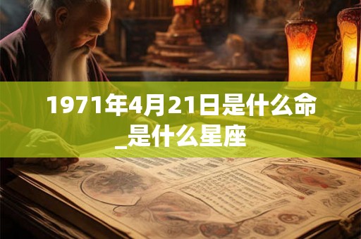 1971年4月21日是什么命_是什么星座 1971年4月21日是什么命_是什么星座