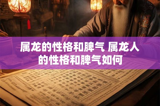 属龙的性格和脾气 属龙人的性格和脾气如何
