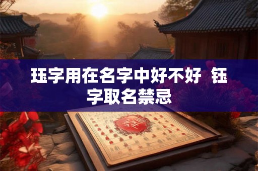 珏字用在名字中好不好  钰字取名禁忌