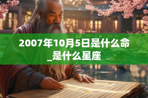 2007年10月5日是什么命_是什么星座