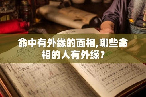 命中有外缘的面相,哪些命相的人有外缘？