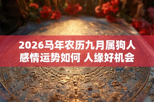2026马年农历九月属狗人感情运势如何 人缘好机会较多