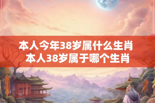 本人今年38岁属什么生肖 本人38岁属于哪个生肖