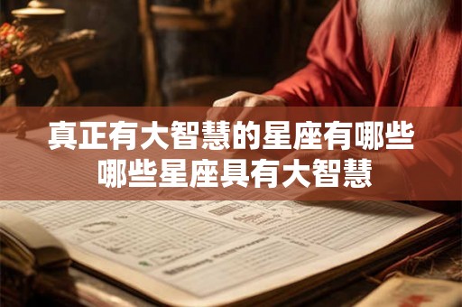 真正有大智慧的星座有哪些 哪些星座具有大智慧