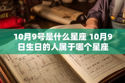 10月9号是什么星座 10月9日生日的人属于哪个星座