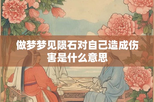 做梦梦见陨石对自己造成伤害是什么意思