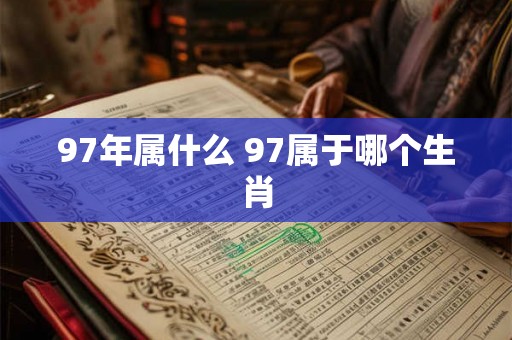 97年属什么 97属于哪个生肖