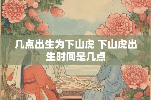 几点出生为下山虎 下山虎出生时间是几点