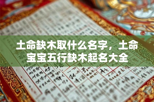 土命缺木取什么名字，土命宝宝五行缺木起名大全