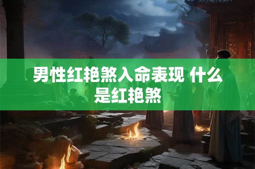 男性红艳煞入命表现 什么是红艳煞