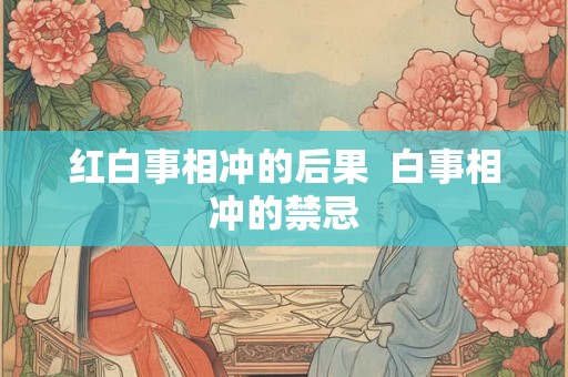 红白事相冲的后果  白事相冲的禁忌