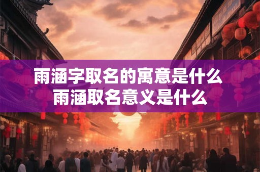 雨涵字取名的寓意是什么 雨涵取名意义是什么