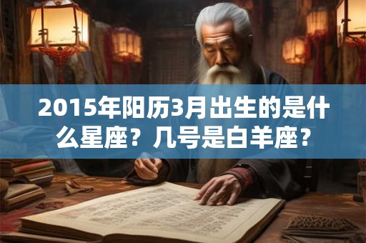 2015年阳历3月出生的是什么星座？几号是白羊座？