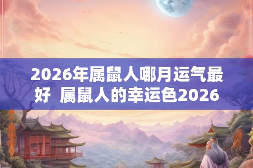 2026年属鼠人哪月运气最好  属鼠人的幸运色2026