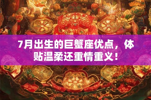7月出生的巨蟹座优点，体贴温柔还重情重义！
